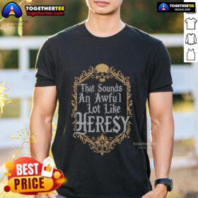Top That Sounds An Awful Lot Like Heresy T-Shirt featuring bold text design on a casual wear shirt.