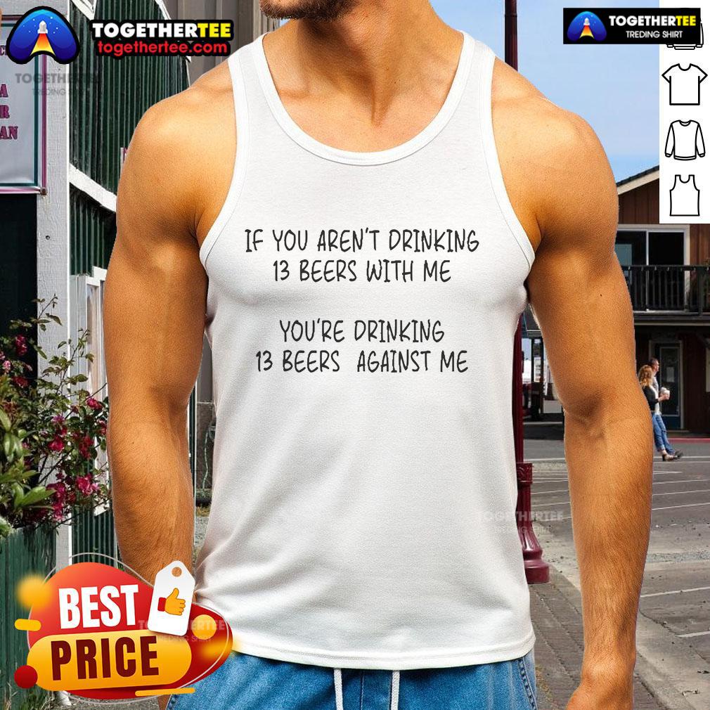 Official tank top featuring 'If You Aren't Drinking 13 Beers With Me, You're Drinking 13 Beers Against Me' design.