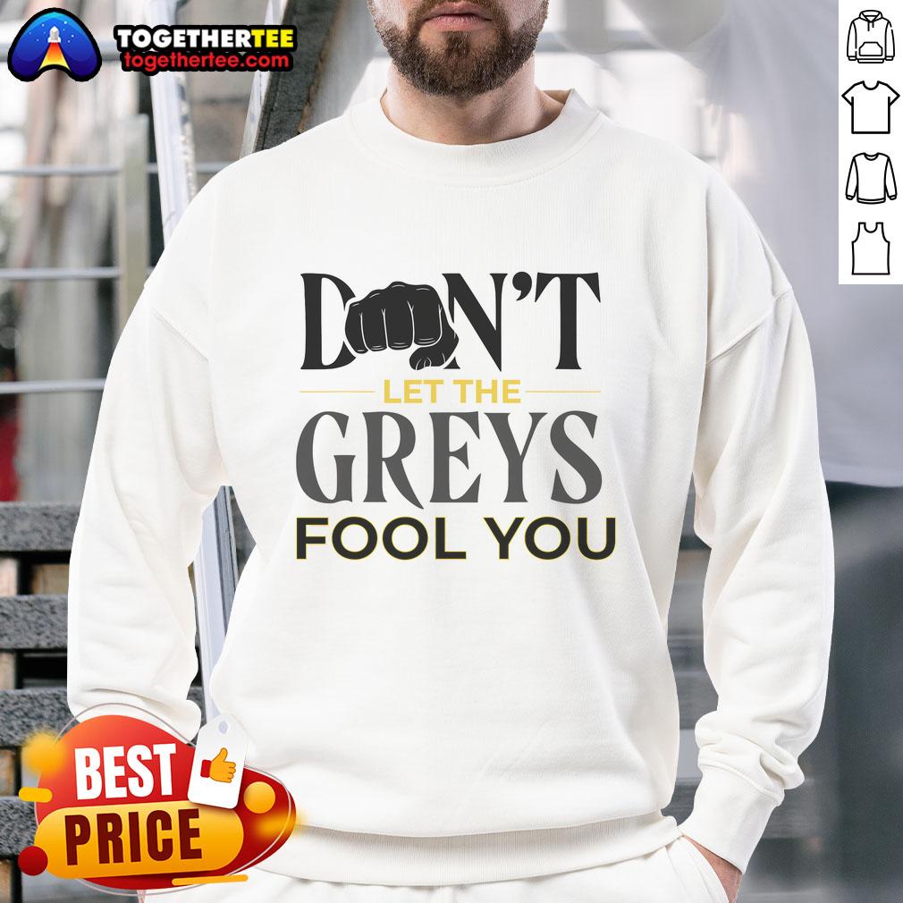Stylish 'Don't Let The Greys Fool You' sweatshirt, perfect for casual wear, showcasing a bold graphic design.