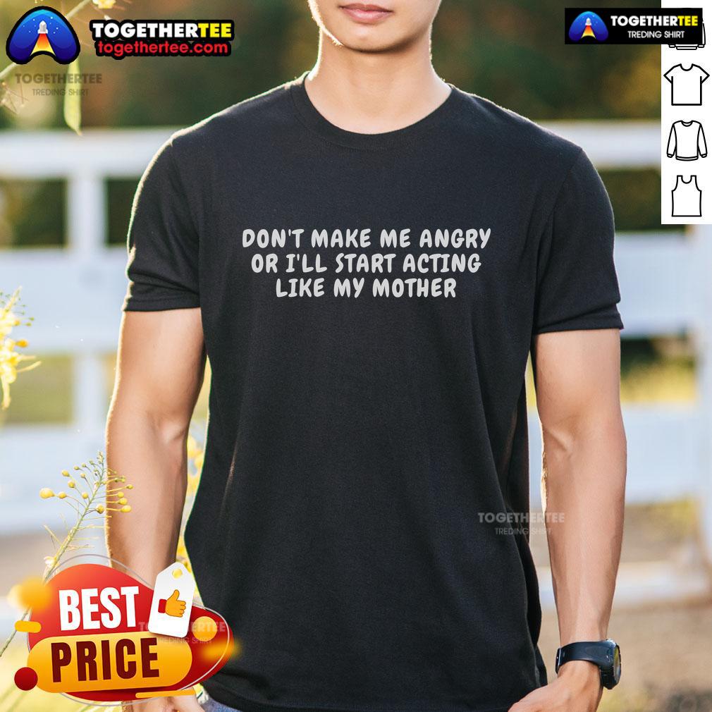 Alt Text: Funny 'Don't Make Me Angry Or I'll Start Acting Like My Mother' T-Shirt design, perfect for humorous gift ideas.