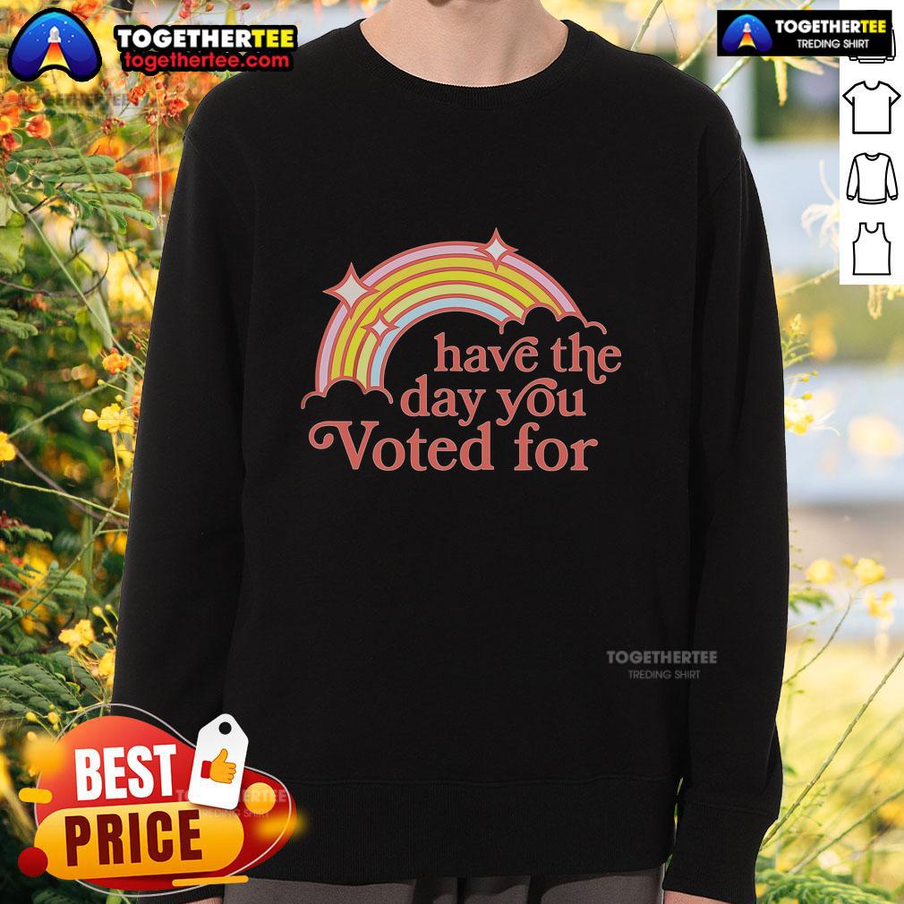 Colorful rainbow sweatshirt reading 'Top Have the Day You Voted For' perfect for expressing your voting pride.