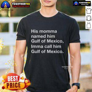 Top His Momma Named Him Gulf Of Mexico Imma Call Him Gulf Of Mexico T-Shirt featuring a fun graphic design.