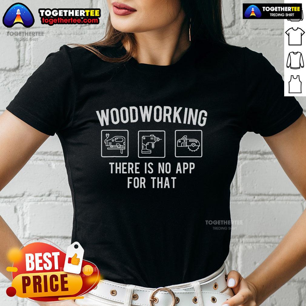 Top woodworking tee for woodworkers and carpenters featuring a witty slogan: 'There Is No App for That.'