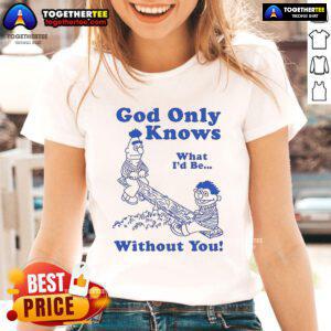 Official God Only Knows What I'd Be Without You Ladies Tee featuring a stylish design and comfortable fit for everyday wear.