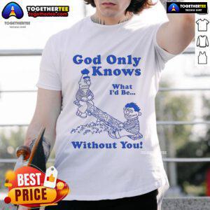 Alt Text: Official God Only Knows What I'd Be Without You T-Shirt featuring a stylish design and vibrant colors.