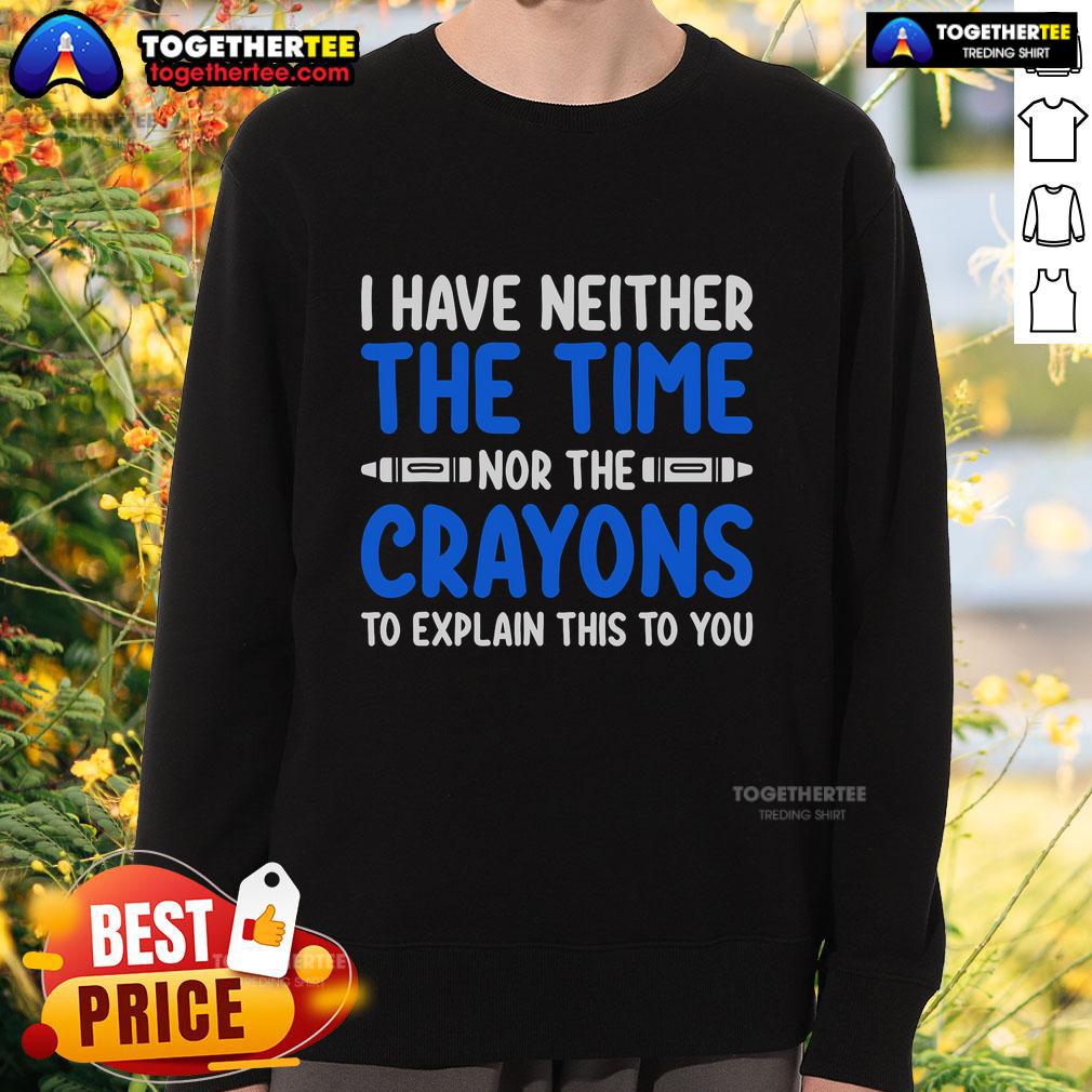 Official I Have Neither The Time Nor The Crayons To Explain This To You Sweatshirt in stylish design and vibrant colors.
