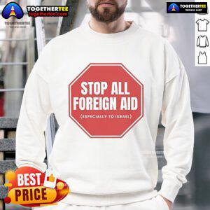 Official Stop All Foreign Aid Especially To Israel Sweatshirt showcasing a bold message on a stylish, comfortable design.
