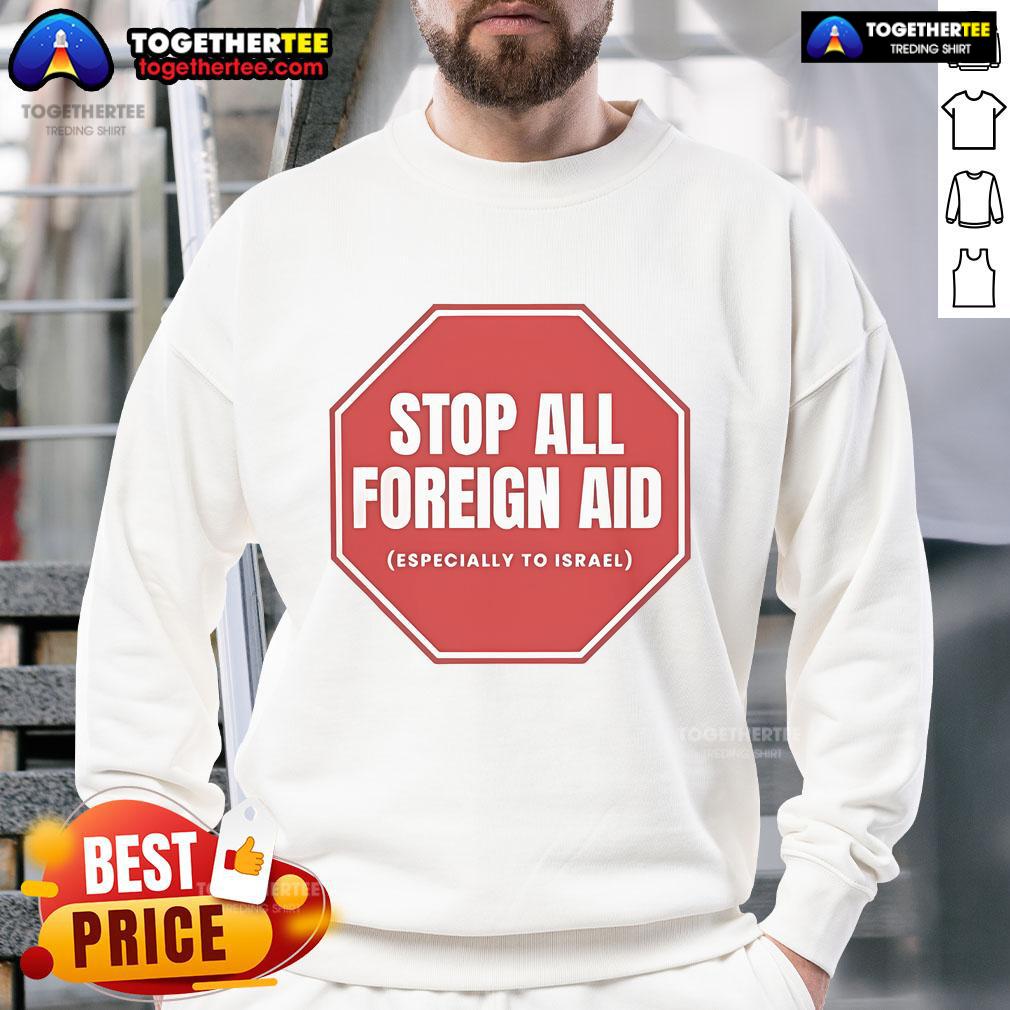 Official Stop All Foreign Aid Especially To Israel Sweatshirt showcasing a bold message on a stylish, comfortable design.