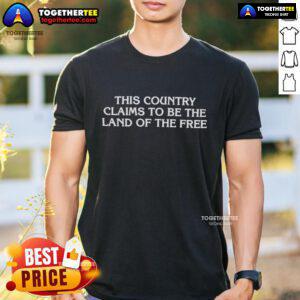 Official 'This Country Claims To Be The Land Of The Free' T-Shirt showcasing bold text design for freedom-themed apparel.