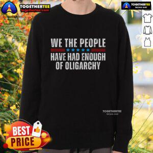 Alt Text: Official We The People Have Had Enough Of Oligarchy Sweatshirt showcasing bold message against oligarchy in stylish design.