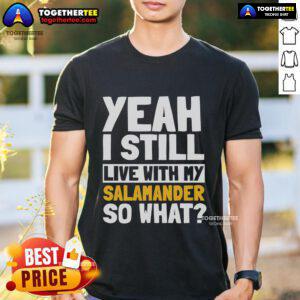Official Yeah I Still Live With My Salamander So What T-Shirt featuring a fun salamander graphic and bold text design.