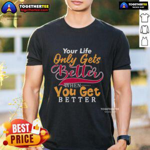 Pretty Your Life Only Gets Better When You Get Better T-Shirt, featuring a motivational design on a stylish tee.