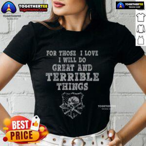 Top 'For Those I Love, I Will Do Great And Terrible Things' Ladies Tee showcasing a stylish, motivational design.