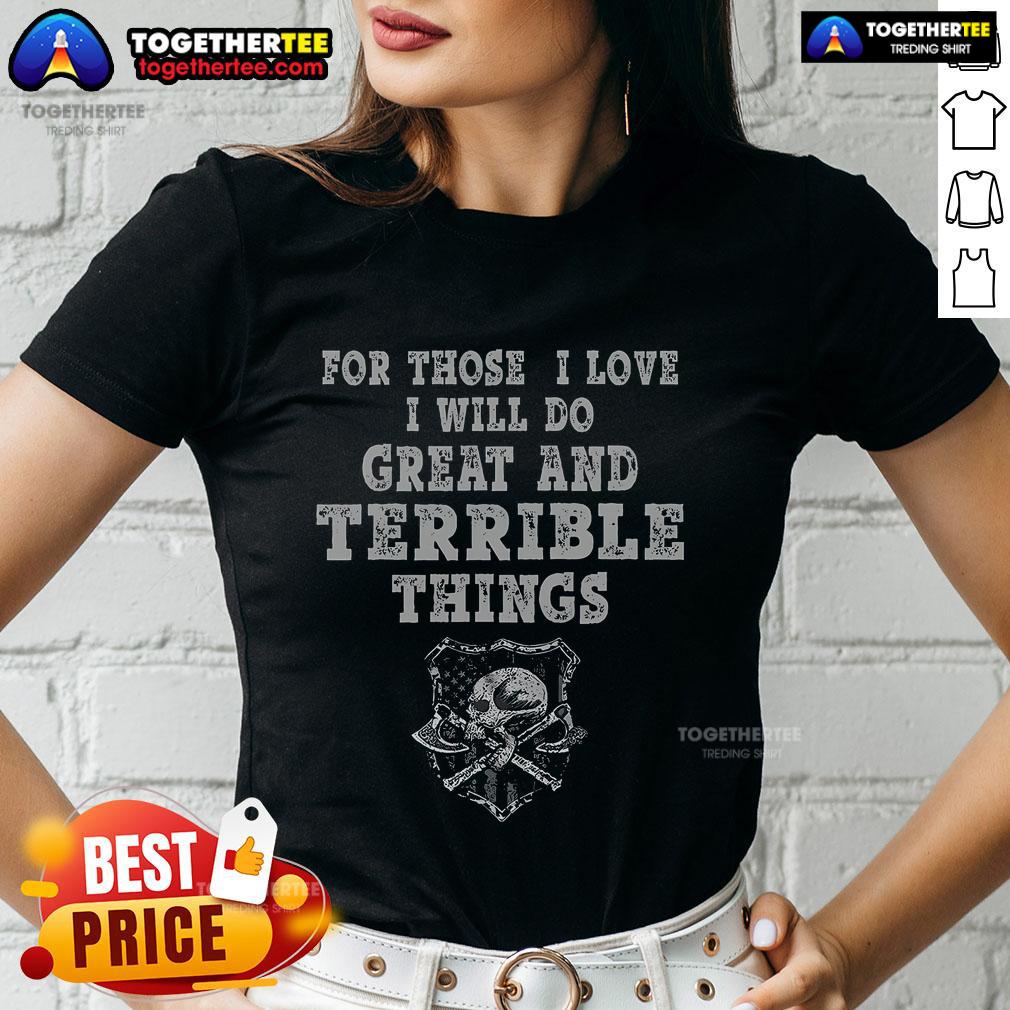 Top 'For Those I Love, I Will Do Great And Terrible Things' Ladies Tee showcasing a stylish, motivational design.