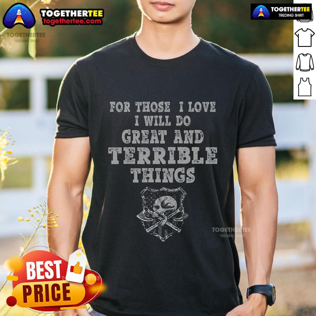 Top For Those I Love I Will Do Great And Terrible Things T-Shirt featuring bold text design on a stylish tee.
