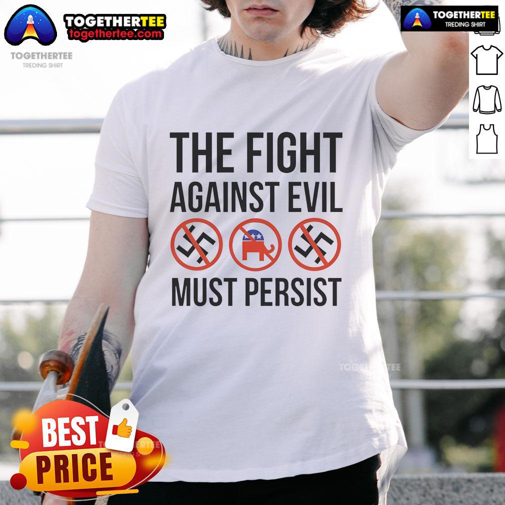 Hot anti-fascism t-shirt featuring 'The Fight Against Evil Must Persist' slogan against Trump and Republicans.