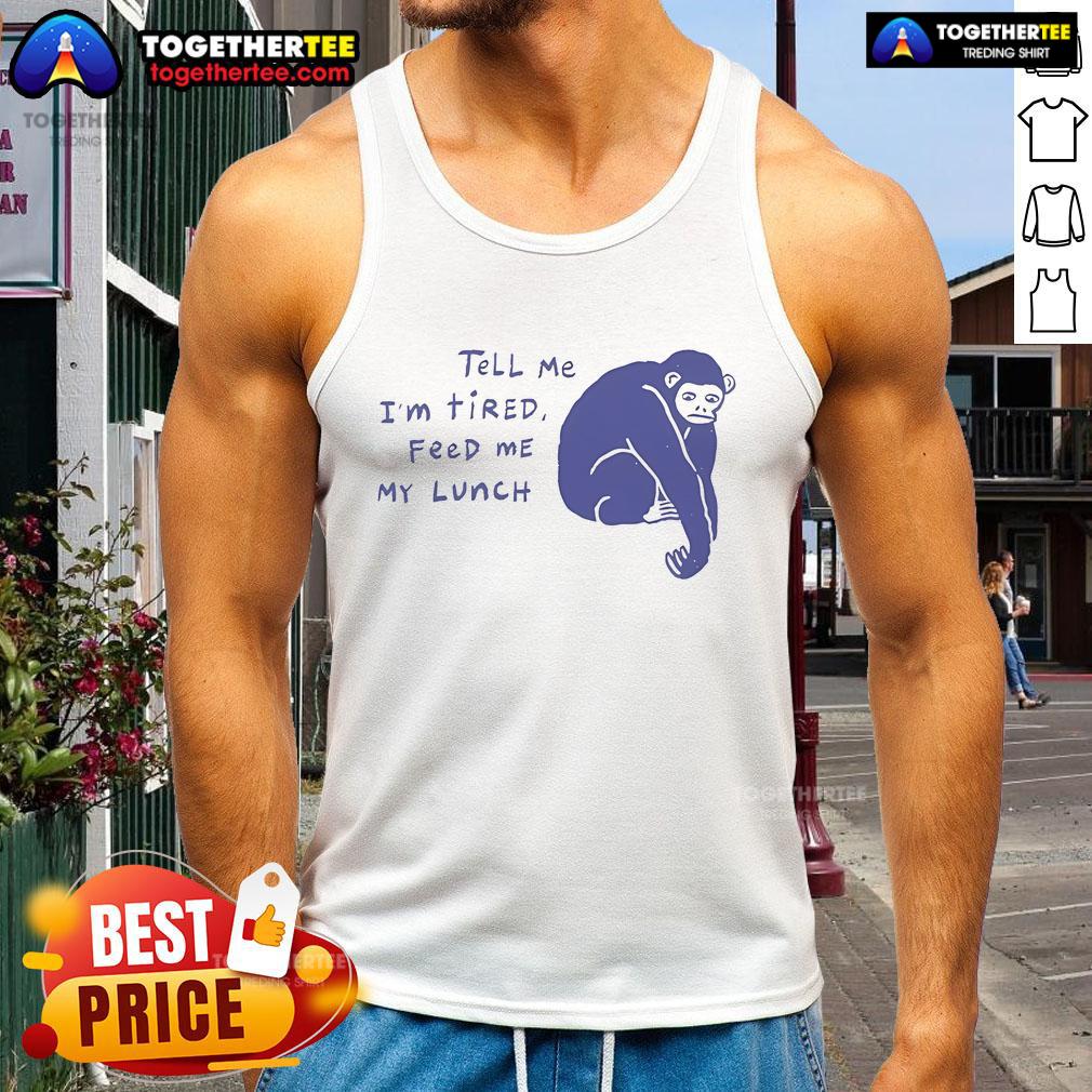 Chimpanzee wearing 'Tell Me I'm Tired' tank top, looking tired and ready for lunch. Cute and playful design.