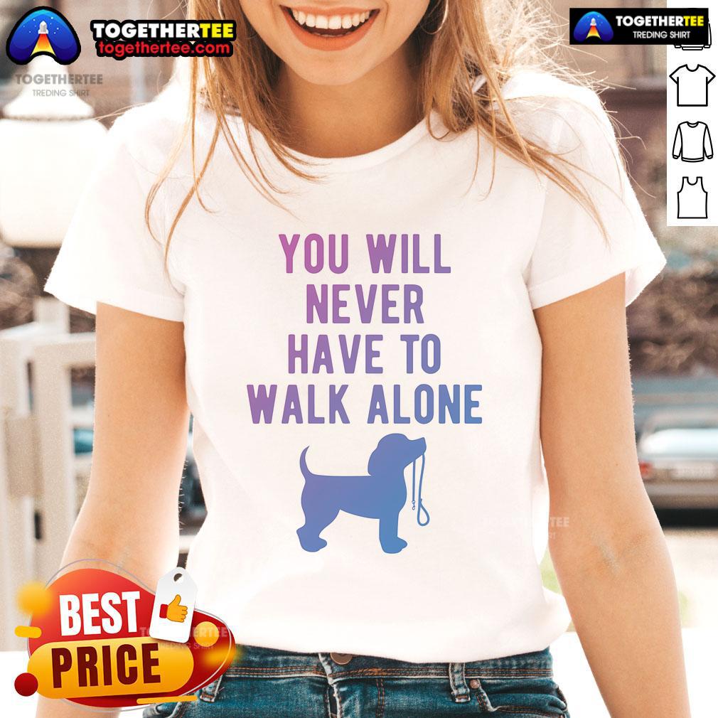 Nice You Will Never Have To Walk Alone Dog Walking Ladies Tee featuring a playful design for dog lovers.