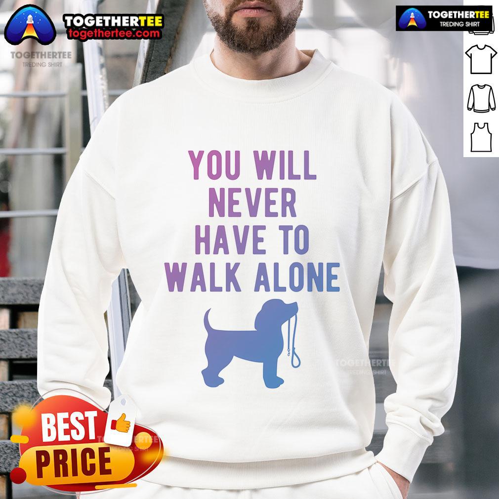 Cozy 'You Will Never Have To Walk Alone' dog walking sweatshirt, perfect for pet lovers and outdoor adventures.