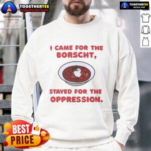 Alt Text: Official I Came For The Borscht, Stayed For The Oppression Sweatshirt featuring bold text on a cozy fabric.