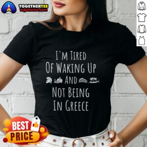 Alt Text: Funny Greek Ladies Tee: 'I'm Tired of Waking Up and Not Being in Greece' design for humor and travel lovers.