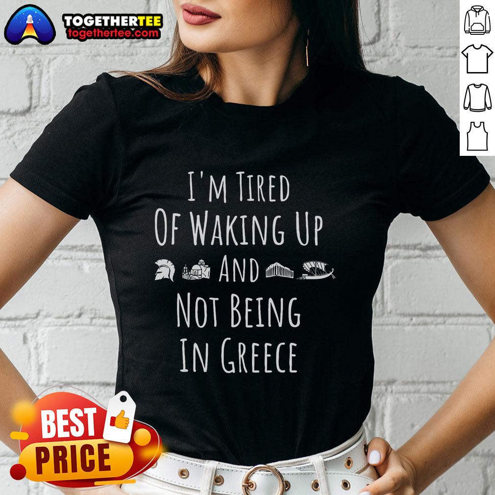 Alt Text: Funny Greek Ladies Tee: 'I'm Tired of Waking Up and Not Being in Greece' design for humor and travel lovers.