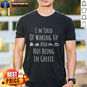 Embrace your wanderlust with our 'I'm Tired of Waking Up Not in Greece' funny T-shirt!