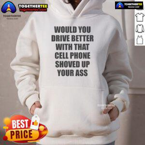 Official 'Would You Drive Better With That Cell Phone Shoved Up Your Ass' hoodie design featuring bold text and graphic.