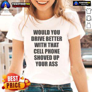 Official 'Would You Drive Better With That Cell Phone Shoved Up Your Ass' Ladies Tee in vibrant colors and stylish design.