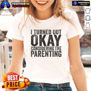 Pretty I Turned Out Okay Considering The Parenting Ladies Tee featuring a humorous design for moms and parenting enthusiasts.