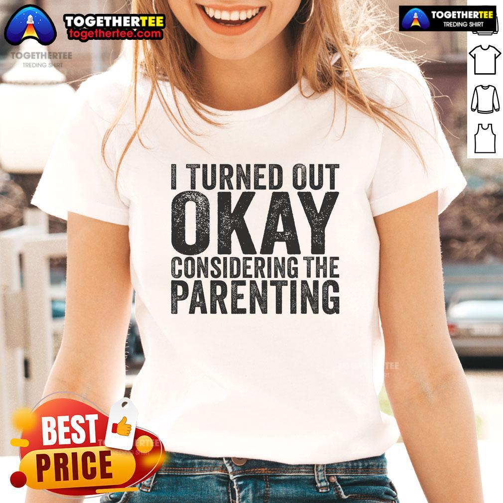 Pretty I Turned Out Okay Considering The Parenting Ladies Tee featuring a humorous design for moms and parenting enthusiasts.