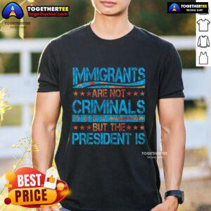 Pretty Immigrants Are Not Criminals But The President Is T-Shirt design featuring bold text on a stylish tee.