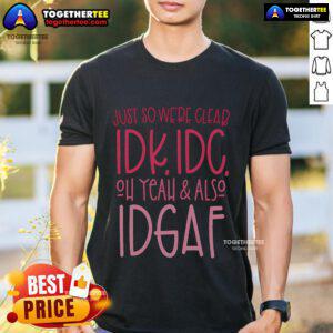Pretty Just So We're Clear Idk Idc Oh Yeah & Also Idgaf Quote T-Shirt design featuring bold text on a stylish tee.