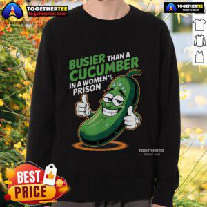 Funny sweatshirt featuring the phrase 'Busier Than A Cucumber In A Woman's Prison' in bold letters.