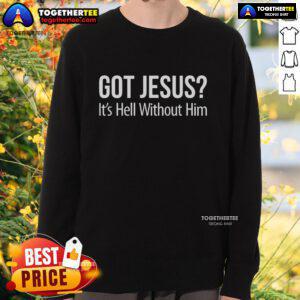 Alt Text: Top Got Jesus It's Hell Without Him sweatshirt featuring bold text design for faith-inspired casual wear.
