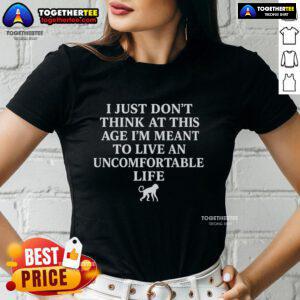 Top I Just Don't Think At This Age I'm Meant To Live An Uncomfortable Life Ladies Tee in stylish casual setting.