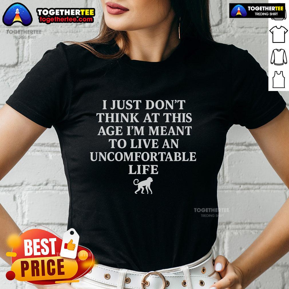 Top I Just Don't Think At This Age I'm Meant To Live An Uncomfortable Life Ladies Tee in stylish casual setting.