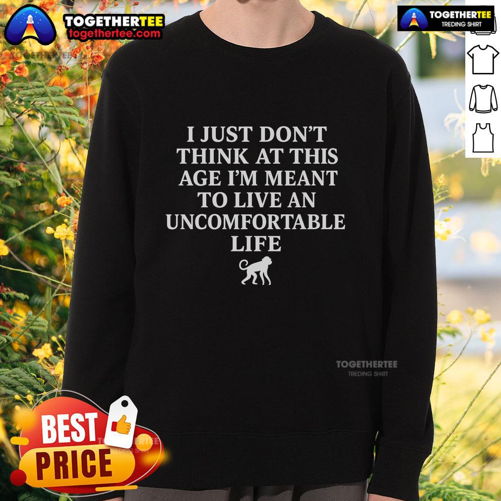Cozy sweatshirt featuring the phrase 'I Just Don't Think At This Age I'm Meant To Live An Uncomfortable Life' in stylish font.