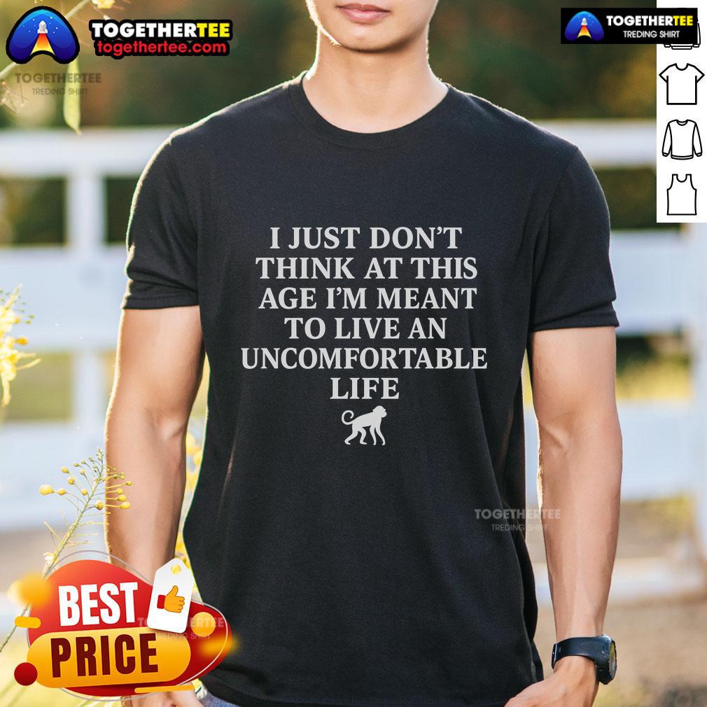 Alt Text: Top I Just Dont Think At This Age Im Meant To Live An Uncomfortable Life T-Shirt in trendy graphic design.