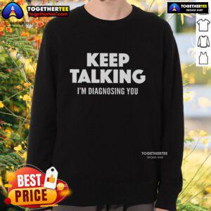 Top Keep Talking Im Diagnosing You Sweatshirt in stylish design, perfect for casual wear and mental health enthusiasts.