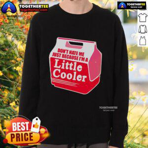 Cooler sweatshirt featuring 'Don't Hate Me Because I'm A Little Cooler' slogan, perfect for casual wear and expressing personality.