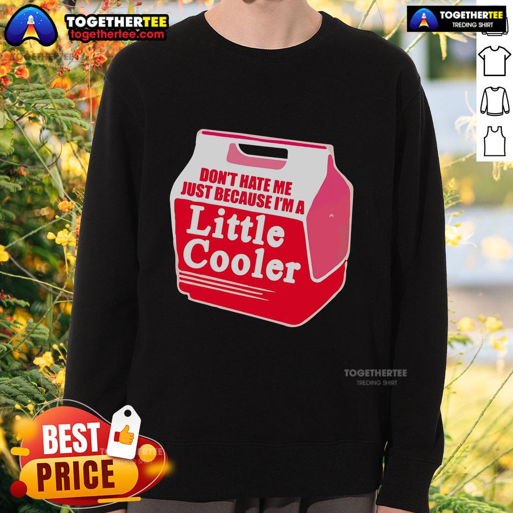Cooler sweatshirt featuring 'Don't Hate Me Because I'm A Little Cooler' slogan, perfect for casual wear and expressing personality.