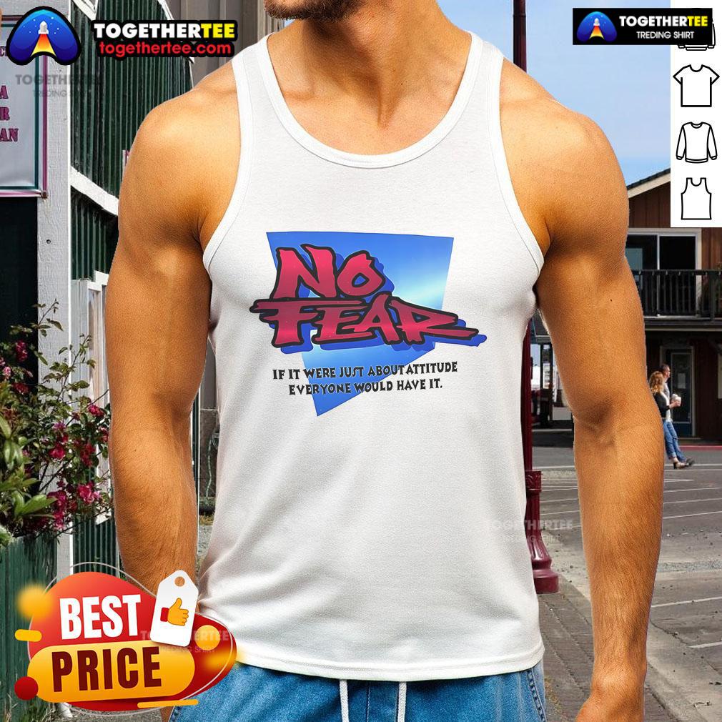 Stylish tank top featuring 'Nice No Fear If It Were Just About Attitude Everyone Would Have It' design in bold lettering.