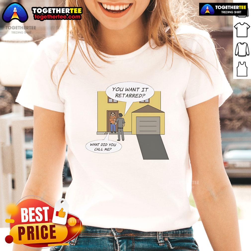 Nice You Want It Retarred What Did You Call Me Ladies Tee featuring a playful graphic design for women's casual wear.