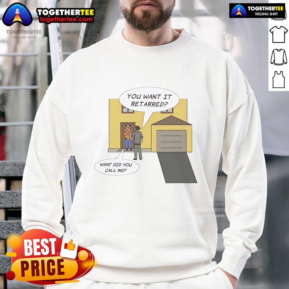 Nice You Want It Retarred What Did You Call Me Sweatshirt in casual style, perfect for humorous fashion lovers.