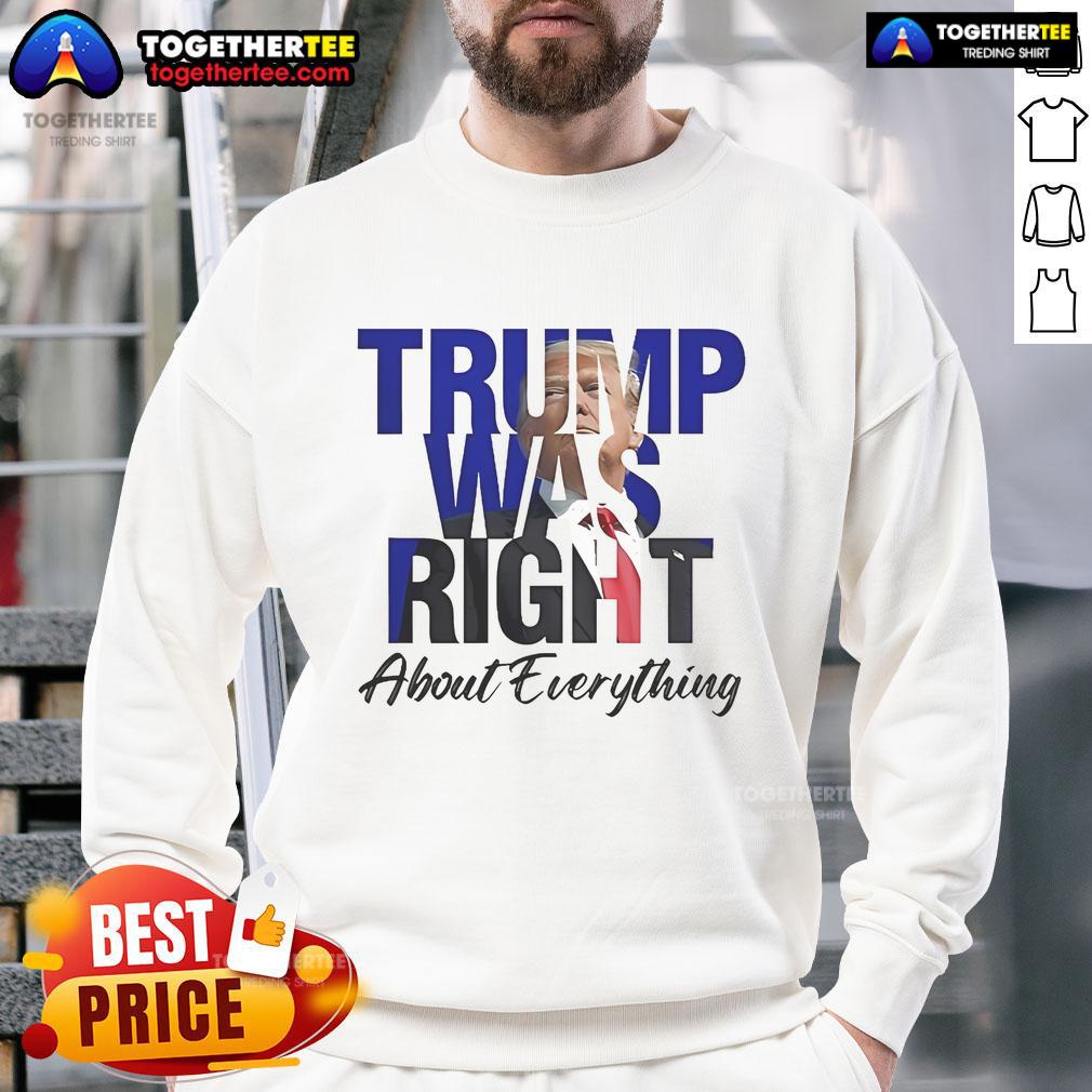 Alt Text: Official Trump Was Right About Everything sweatshirt promoting Make America Great Again, featuring bold text design.