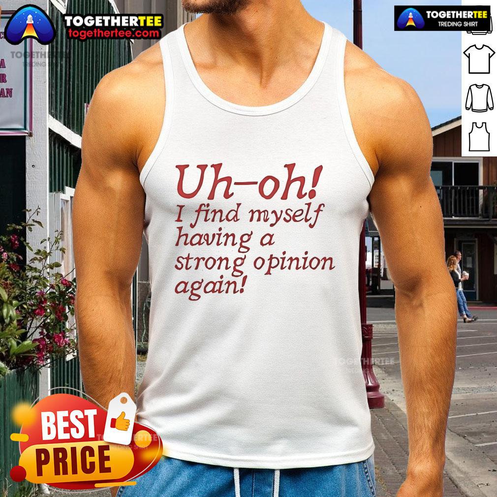 Official Uh Oh I Find Myself Having a Strong Opinion Again tank top featuring bold text design on a stylish background.
