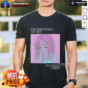 Alt Text: Top I'M Seriously At My Fucking Limit T-Shirt design with bold text, perfect for expressing frustration and humor.