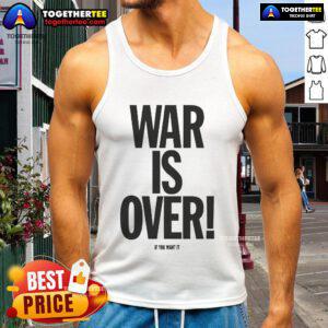 Good War Is Over If You Want It tank top featuring bold text design, perfect for peace advocates and casual wear.