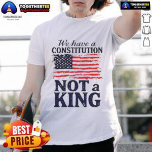 Hot We Have A Constitution No Kings America Flag T-Shirt featuring a patriotic design and bold text for freedom lovers.
